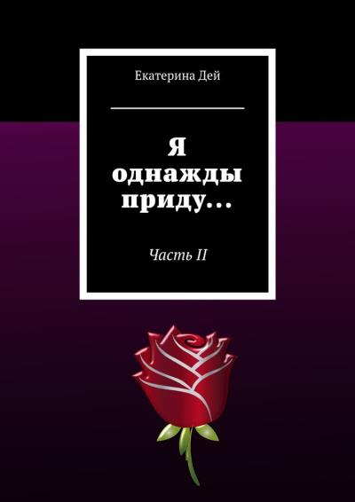 Книга Я однажды приду… Часть II (Екатерина Дей)